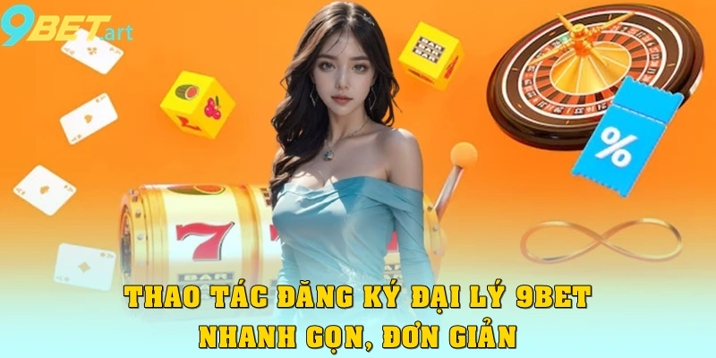 Bí quyết thành công khi làm đại lý 9bet cần phải biết Thao tác đăng ký đại lý 9bet nhanh chóng gọn, đơn giản
