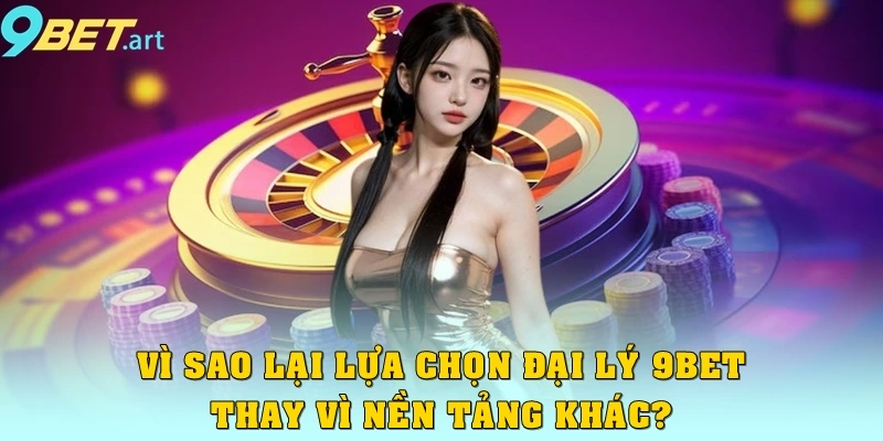 Bí quyết thành công khi làm đại lý 9bet cần phải biết Vì sao lại lựa chọn đại lý 9bet thay vì nền tảng khác